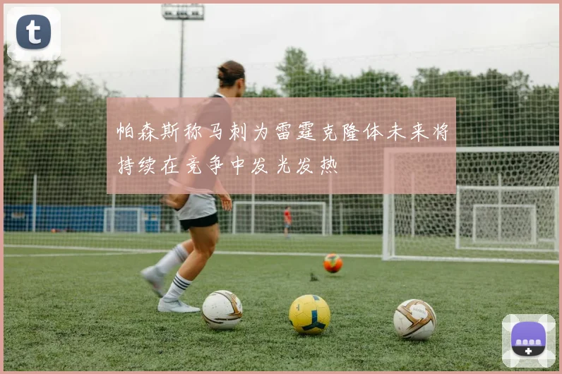帕森斯称马刺为雷霆克隆体未来将持续在竞争中发光发热