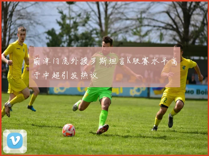 前津门虎外援罗斯坦言K联赛水平高于中超引发热议