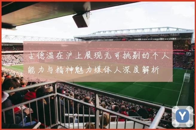 古德温在沪上展现无可挑剔的个人能力与精神魅力媒体人深度解析