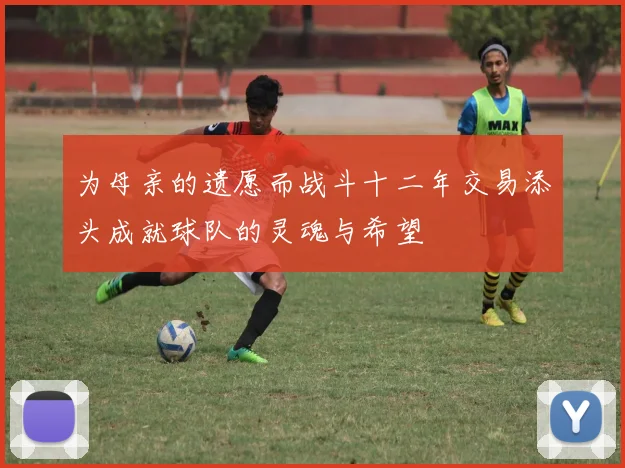 为母亲的遗愿而战斗十二年交易添头成就球队的灵魂与希望