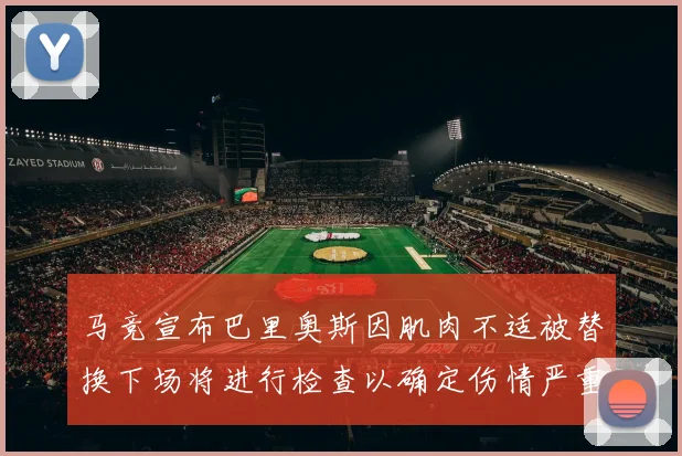 马竞宣布巴里奥斯因肌肉不适被替换下场将进行检查以确定伤情严重性