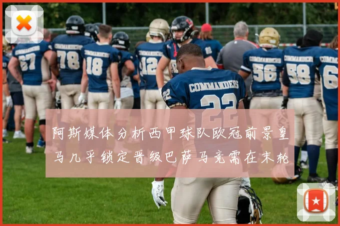 阿斯媒体分析西甲球队欧冠前景皇马几乎锁定晋级巴萨马竞需在末轮全胜