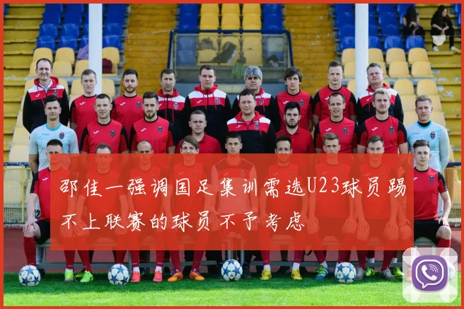 邵佳一强调国足集训需选U23球员踢不上联赛的球员不予考虑