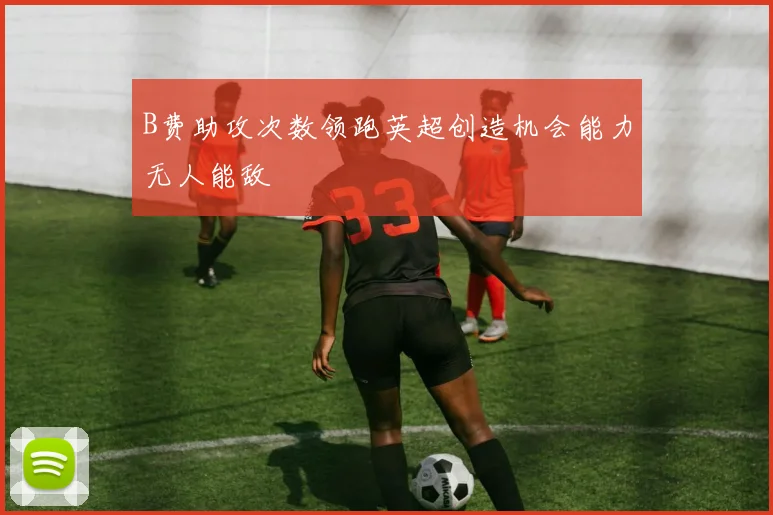 B费助攻次数领跑英超创造机会能力无人能敌