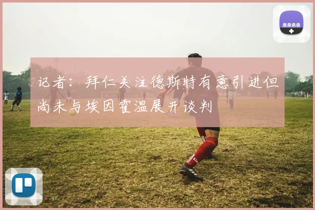 记者：拜仁关注德斯特有意引进但尚未与埃因霍温展开谈判