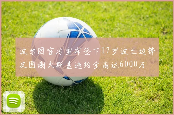 波尔图官方宣布签下17岁波兰边锋皮图谢夫斯基违约金高达6000万