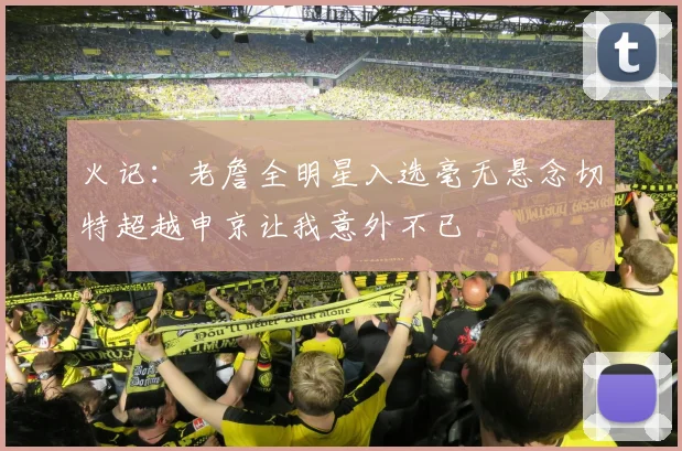 火记：老詹全明星入选毫无悬念切特超越申京让我意外不已