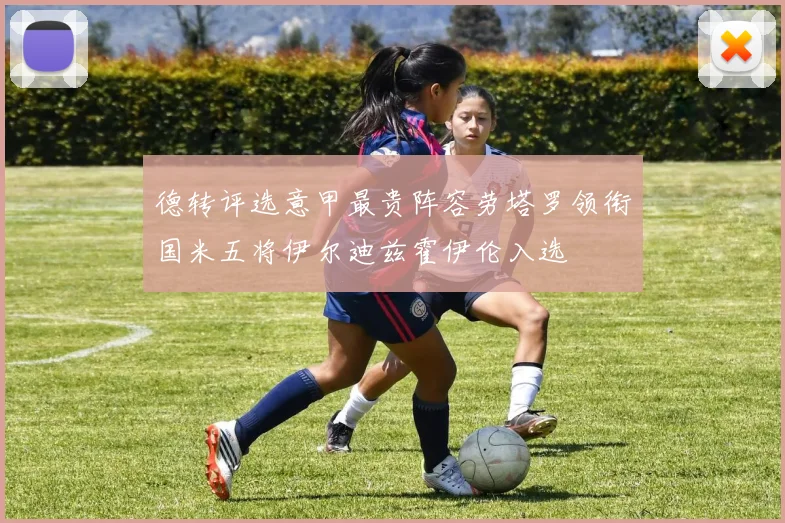 德转评选意甲最贵阵容劳塔罗领衔国米五将伊尔迪兹霍伊伦入选