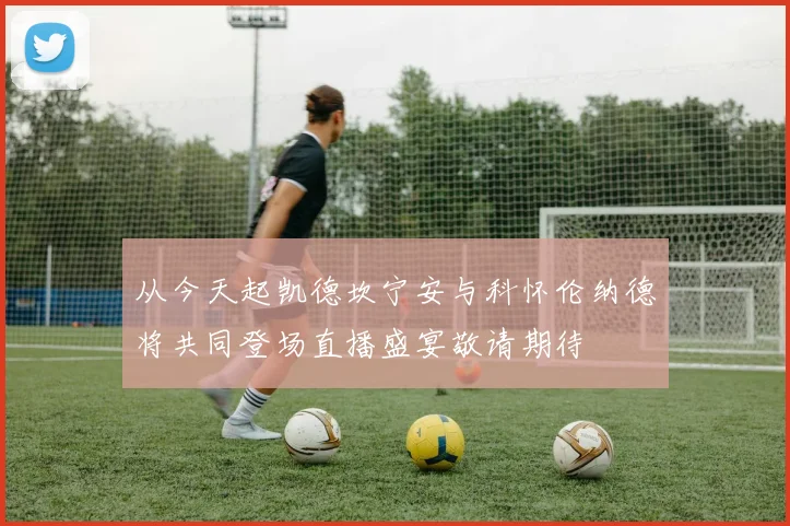 从今天起凯德坎宁安与科怀伦纳德将共同登场直播盛宴敬请期待
